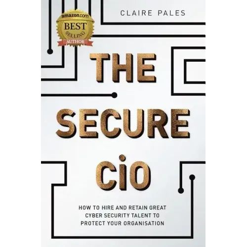 The Secure CIO: How to Hire and Retain Great Cyber Security Talent to Protect Your Organisation