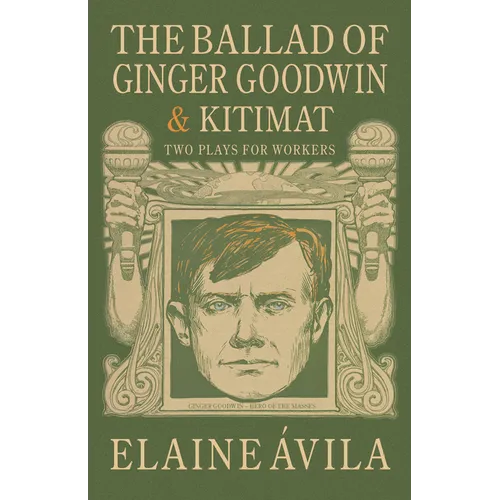 The Ballad of Ginger Goodwin & Kitimat: Two Plays for Workers