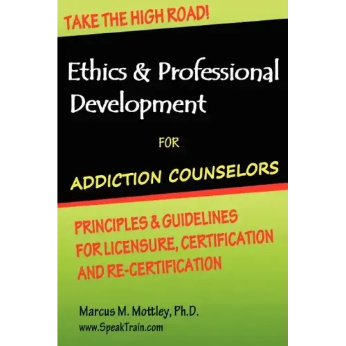 Ethics & Professional Development for Addiction Counselors: Principles, Guidelines & Issues for Training, Licensing, Certification and Re-Certificatio