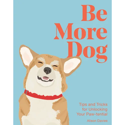 Be More Dog: Tips and Tricks for Unlocking Your Paw-Tential