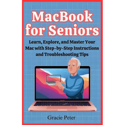 MacBook Seniors Guide: Learn, Explore, and Master Your Mac with Step-by-Step Instructions and Troubleshooting Tips