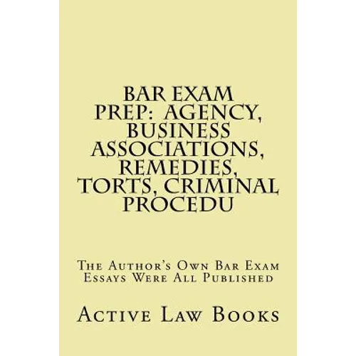 Bar Exam Prep: Agency, Business Associations, Remedies, Torts, Criminal Procedu: The Author's Own Bar Exam Essays Were All Published