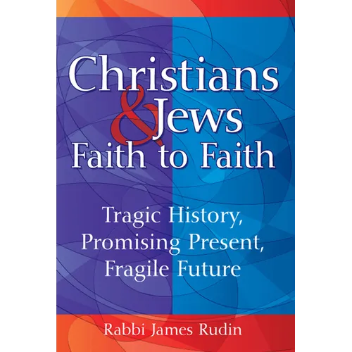 Christians & Jews--Faith to Faith: Tragic History, Promising Present, Fragile Future