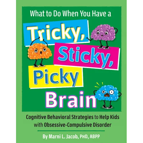 What to Do When You Have a Tricky, Sticky, Picky Brain: Cognitive Behavioral Strategies to Help Kids with Obsessive-Compulsive Disorder