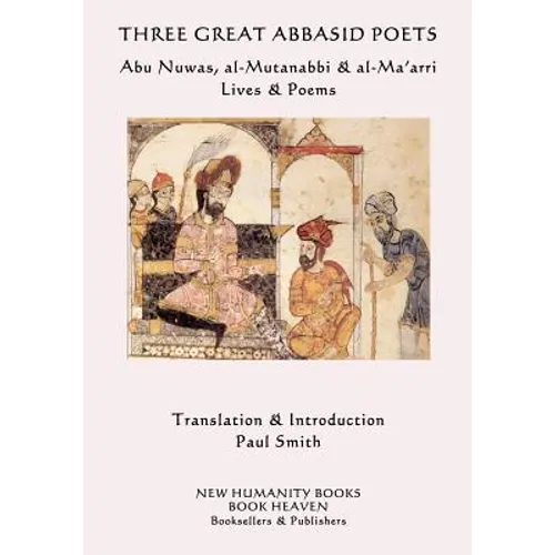 Three Great Abbasid Poets: Abu Nuwas, al-Mutanabbi & al-Ma'arri, Lives & Poems