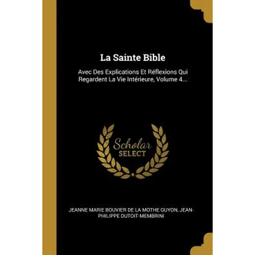 La Sainte Bible: Avec Des Explications Et Réflexions Qui Regardent La Vie Intérieure, Volume 4...