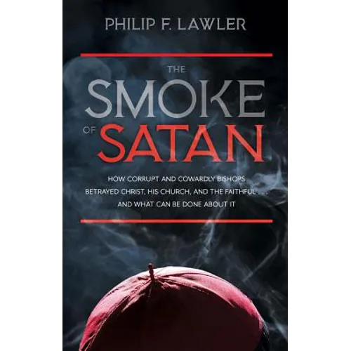 The Smoke of Satan: How Corrupt and Cowardly Bishops Betrayed Christ, His Church, and the Faithful...and What Can Be Done about It