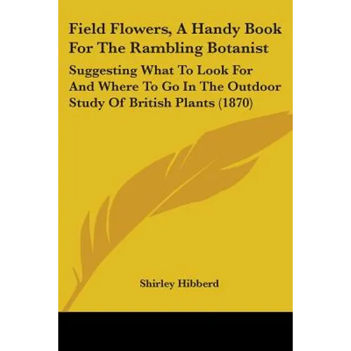 Field Flowers, A Handy Book For The Rambling Botanist: Suggesting What To Look For And Where To Go In The Outdoor Study Of British Plants (1870)