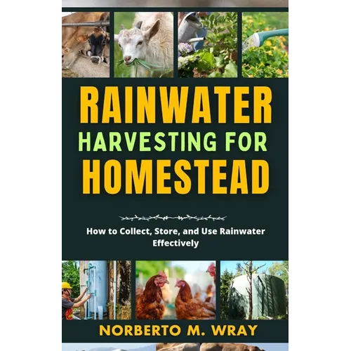 Rainwater Harvesting For Your Homestead: How to Collect, Store, and Use Rainwater Effectively