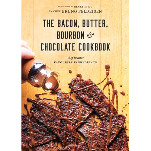 Bacon, Butter, Bourbon & Chocolate Cookbook: Chef Bruno's Favourite Ingredients