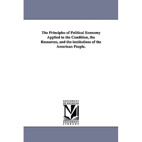 The Principles of Political Economy Applied to the Condition, the Resources, and the institutions of the American People.