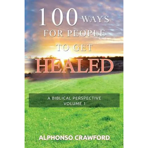 100 Ways For People To Get Healed: A Biblical Perspective