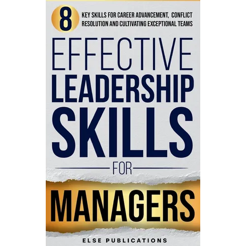 Effective Leadership Skills for Managers: Eight Key Skills for Career Advancement, Conflict Resolution, and Cultivating Exceptional Teams
