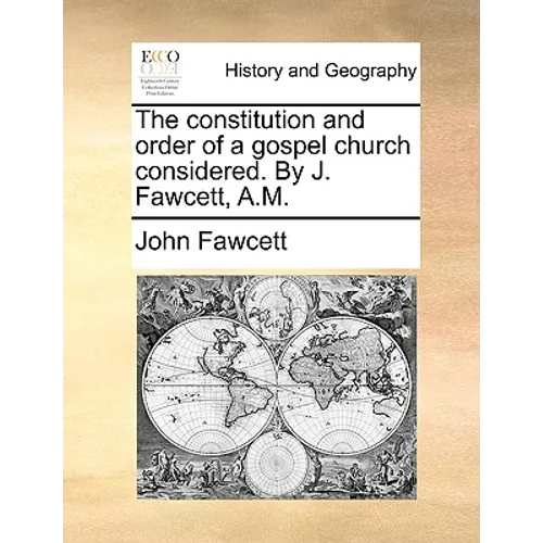 The Constitution and Order of a Gospel Church Considered. by J. Fawcett, A.M.