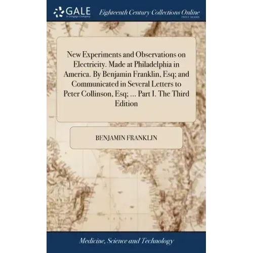 New Experiments and Observations on Electricity. Made at Philadelphia in America. By Benjamin Franklin, Esq; and Communicated in Several Letters to Pe