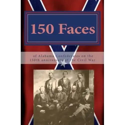 150 Faces of Alabama Confederates on the 150th anniversary of the Civil War