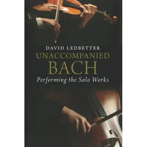 Unaccompanied Bach: Performing the Solo Works
