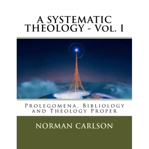 A SYSTEMATIC THEOLOGY - Vol. I: Prolegomena, Bibliology and Theology Proper