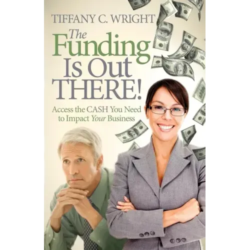 The Funding Is Out There!: Access the Cash You Need to Impact Your Business