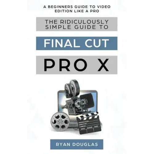 The Ridiculously Simple Guide to Final Cut Pro X: A Beginners Guide to Video Edition Like a Pro