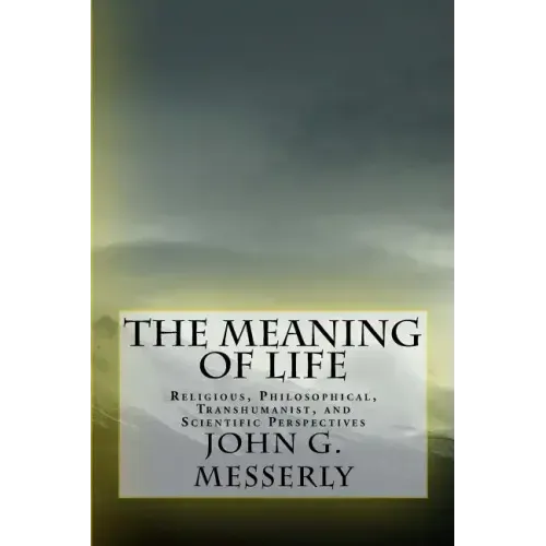 The Meaning of Life: Religious, Philosophical, Transhumanist, and Scientific Perspectives