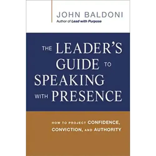 The Leader's Guide to Speaking with Presence: How to Project Confidence, Conviction, and Authority