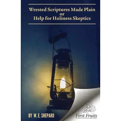 Wrested Scriptures Made Plain: Help for Holiness Skeptics