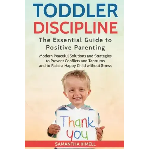 Toddler Discipline: The Essential Guide to Positive Parenting.: Modern Peaceful Solutions and Strategies to Prevent Conflicts, Tantrums an