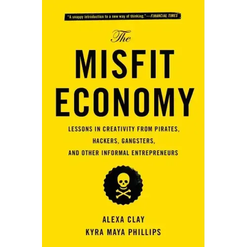 The Misfit Economy: Lessons in Creativity from Pirates, Hackers, Gangsters and Other Informal Entrepreneurs