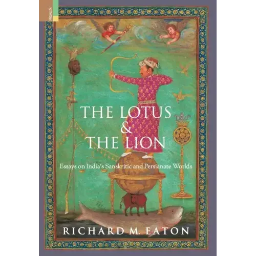 The Lotus and The Lion: Essays on India's Sanskritic and Persianate Worlds