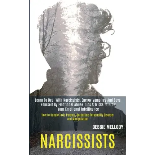 Narcissists: Learn to Deal With Narcissists, Energy Vampires and Save Yourself by Emotional Abuse. Tips & Tricks to Grow Your Emoti