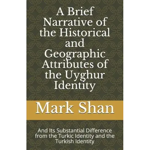 A Brief Narrative of the Historical and Geographic Attributes of the Uyghur Identity: And Its Substantial Difference from the Turkic Identity and the