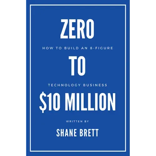 Zero to $10 Million: How To Build an 8-Figure Technology Business