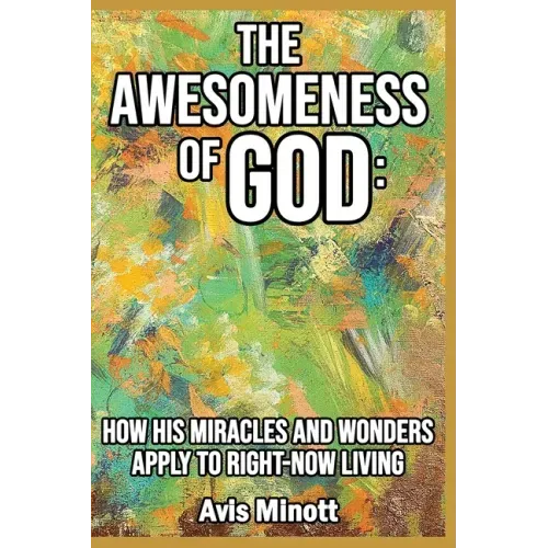The Awesomeness of God: How His Miracles and Wonders Apply to Right-Now Living