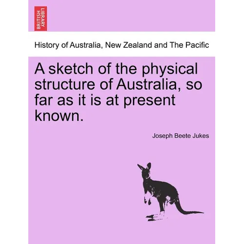 A Sketch of the Physical Structure of Australia, So Far as It Is at Present Known.