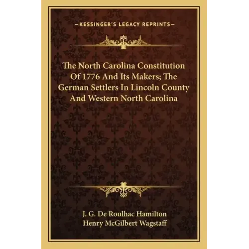 The North Carolina Constitution of 1776 and Its Makers; The German Settlers in Lincoln County and Western North Carolina