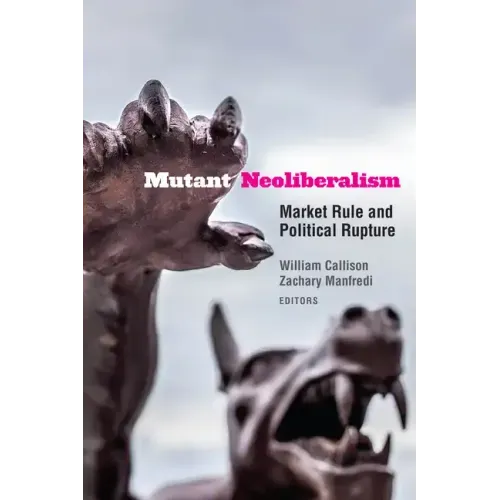 Mutant Neoliberalism: Market Rule and Political Rupture