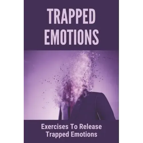 Trapped Emotions: Exercises To Release Trapped Emotions: How To Remove Mental Blocks That Keep You Stuck