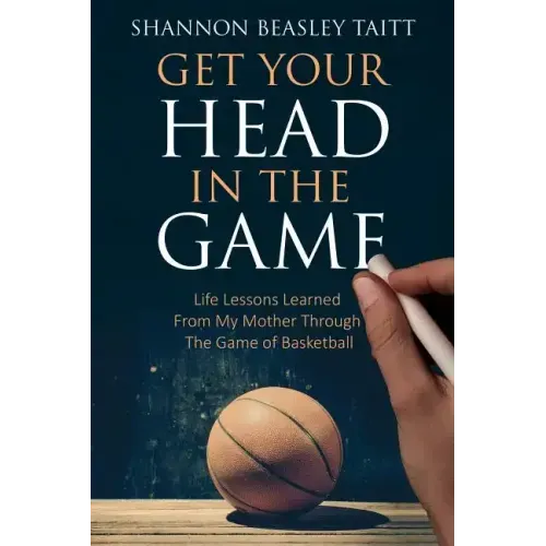 Get Your Head in the Game: Life Lessons Learned from My Mother Through the Game of Basketball