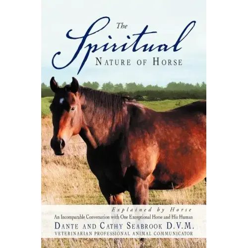 The Spiritual Nature of Horse Explained by Horse: An Incomparable Conversation Between One Exceptional Horse and His Human