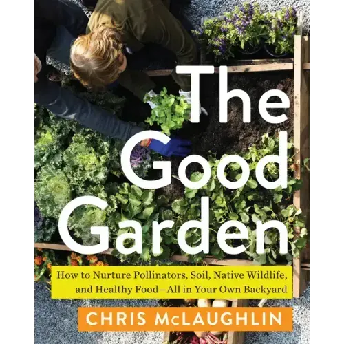 The Good Garden: How to Nurture Pollinators, Soil, Native Wildlife, and Healthy Food--All in Your Own Backyard