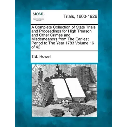 A Complete Collection of State Trials and Proceedings for High Treason and Other Crimes and Misdemeanors from The Earliest Period to The Year 1783 Vol