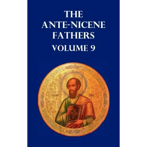 Ante-Nicene Fathers Volume 9. the Gospel of Peter, the Diatessaron of Tatian, the Apocalypse of Peter, the Vision of Paul, the Apocalypses of the Virg