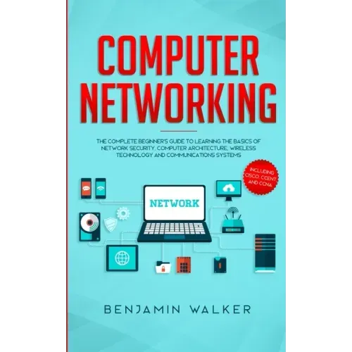 Computer Networking: The Complete Beginner's Guide to Learning the Basics of Network Security, Computer Architecture, Wireless Technology a