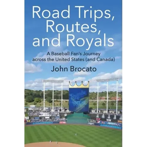 Road Trips, Routes, and Royals: A Baseball Fan's Journey across the United States (and Canada)