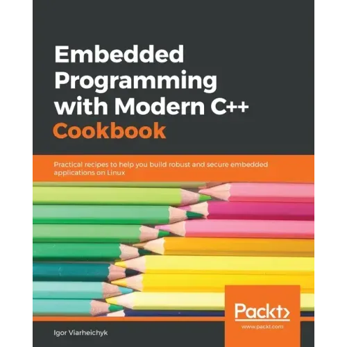 Embedded Programming with C++ Cookbook: Practical recipes to help you build robust and secure embedded applications on Linux