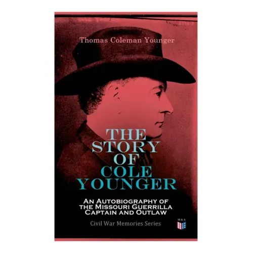 The Story of Cole Younger: An Autobiography of the Missouri Guerrilla Captain and Outlaw: Civil War Memories Series