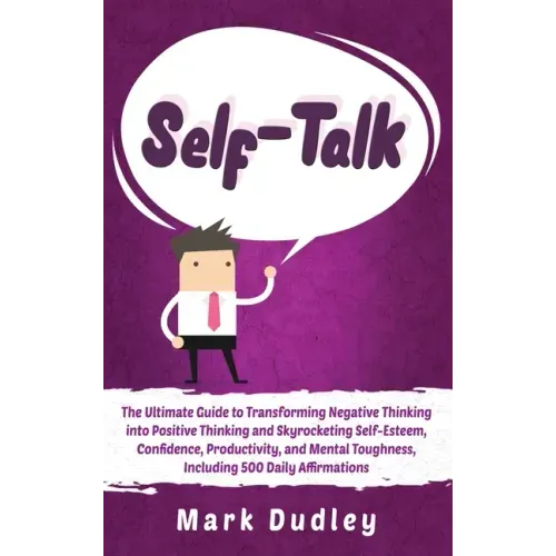 Self-Talk: The Ultimate Guide to Transforming Negative Thinking into Positive Thinking and Skyrocketing Self-Esteem, Confidence,