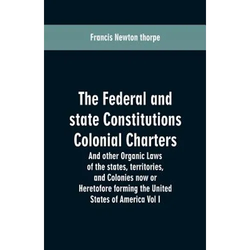 The Federal and state Constitutions Colonial Charters, and other Organic laws of the states, territories, and Colonies now or Heretofore forming the u