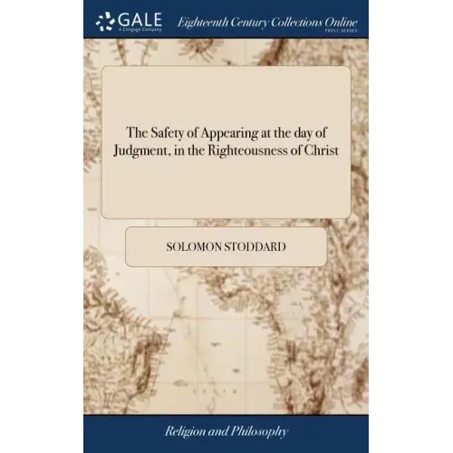 The Safety of Appearing at the day of Judgment, in the Righteousness of Christ: Opened and Applied The Second Edition Corrected. With Some Addition by